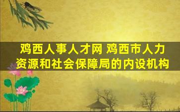鸡西人事人才网 鸡西市人力资源和社会保障局的内设机构